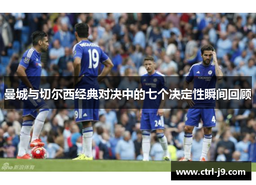 曼城与切尔西经典对决中的七个决定性瞬间回顾 曼城与切尔西经典对决中的七个决定性瞬间回顾