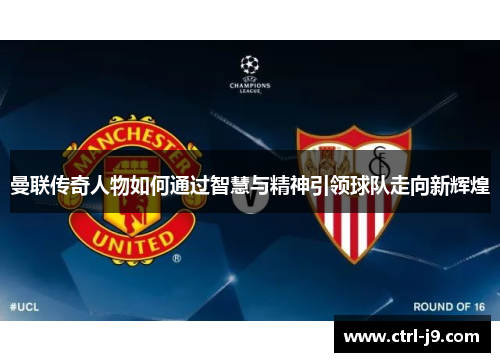 曼联传奇人物如何通过智慧与精神引领球队走向新辉煌 曼联传奇人物如何通过智慧与精神引领球队走向新辉煌