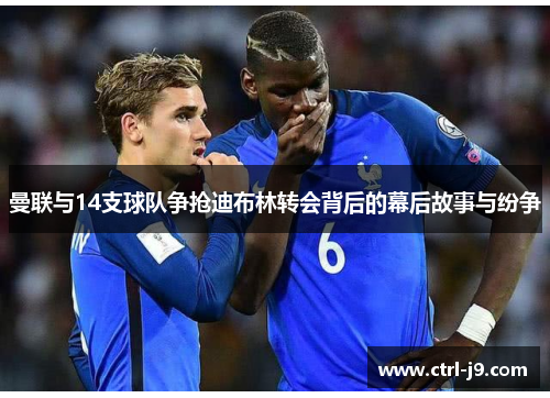 曼联与14支球队争抢迪布林转会背后的幕后故事与纷争