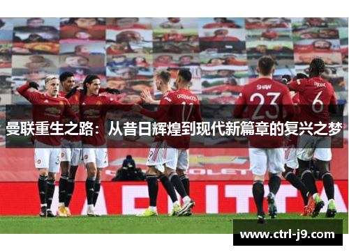 曼联重生之路：从昔日辉煌到现代新篇章的复兴之梦