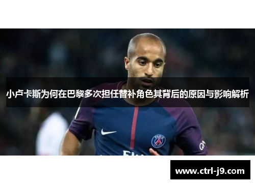 小卢卡斯为何在巴黎多次担任替补角色其背后的原因与影响解析 小卢卡斯为何在巴黎多次担任替补角色其背后的原因与影响解析