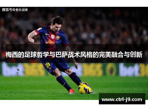 梅西的足球哲学与巴萨战术风格的完美融合与创新