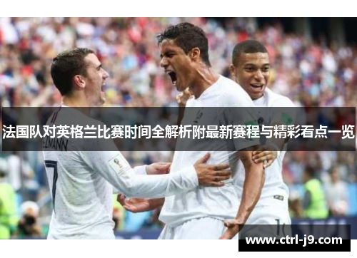 法国队对英格兰比赛时间全解析附最新赛程与精彩看点一览 法国队对英格兰比赛时间全解析附最新赛程与精彩看点一览