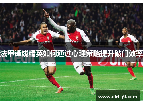 法甲锋线精英如何通过心理策略提升破门效率 法甲锋线精英如何通过心理策略提升破门效率
