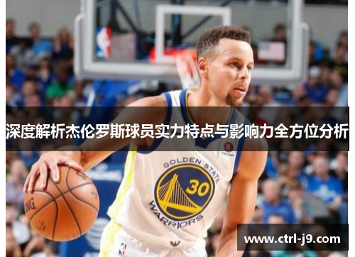 深度解析杰伦罗斯球员实力特点与影响力全方位分析 深度解析杰伦罗斯球员实力特点与影响力全方位分析