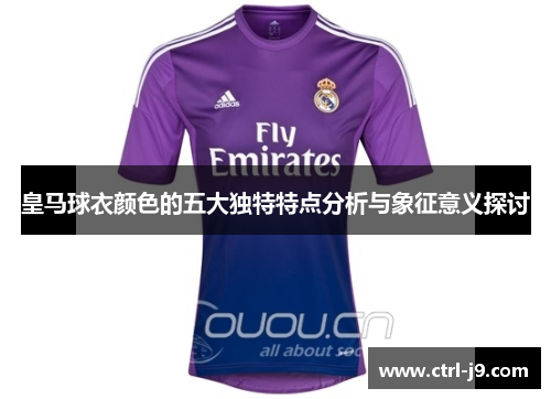 皇马球衣颜色的五大独特特点分析与象征意义探讨