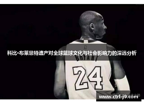 科比·布莱恩特遗产对全球篮球文化与社会影响力的深远分析 科比·布莱恩特遗产对全球篮球文化与社会影响力的深远分析