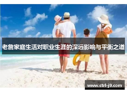 老詹家庭生活对职业生涯的深远影响与平衡之道 老詹家庭生活对职业生涯的深远影响与平衡之道