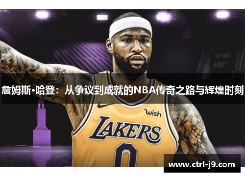 詹姆斯·哈登：从争议到成就的NBA传奇之路与辉煌时刻