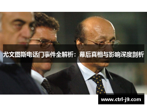 尤文图斯电话门事件全解析:幕后真相与影响深度剖析 尤文图斯电话门事件全解析:幕后真相与影响深度剖析