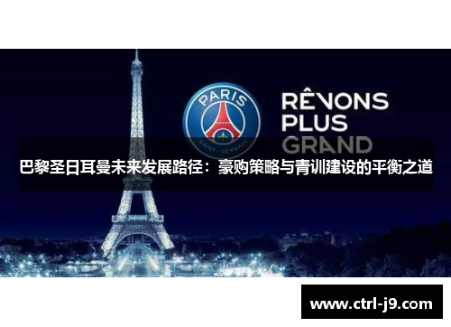 巴黎圣日耳曼未来发展路径:豪购策略与青训建设的平衡之道 巴黎圣日耳曼未来发展路径:豪购策略与青训建设的平衡之道