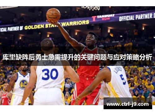库里缺阵后勇士急需提升的关键问题与应对策略分析 库里缺阵后勇士急需提升的关键问题与应对策略分析
