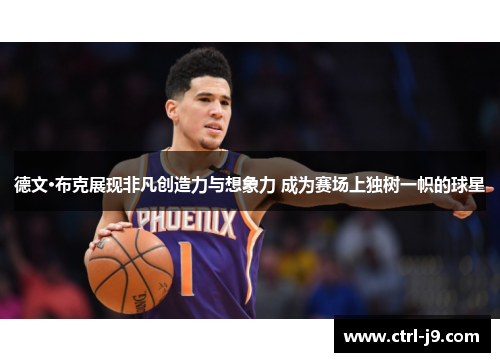 德文·布克展现非凡创造力与想象力 成为赛场上独树一帜的球星 德文·布克展现非凡创造力与想象力 成为赛场上独树一帜的球星