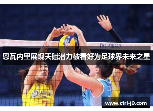 恩瓦内里展现天赋潜力被看好为足球界未来之星 恩瓦内里展现天赋潜力被看好为足球界未来之星