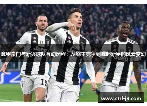 意甲豪门与新兴球队互动历程：从霸主竞争到崛起新星的风云变幻