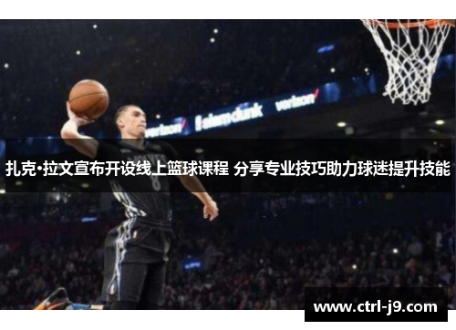 扎克·拉文宣布开设线上篮球课程 分享专业技巧助力球迷提升技能