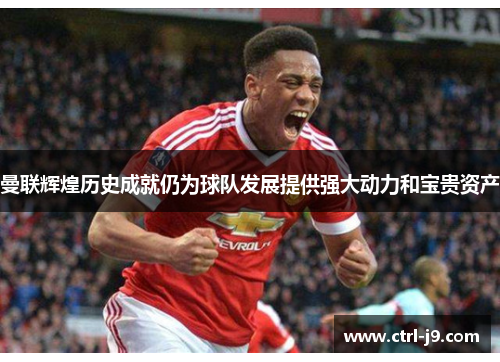 曼联辉煌历史成就仍为球队发展提供强大动力和宝贵资产