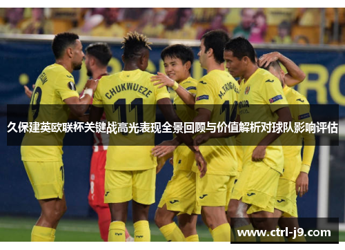 久保建英欧联杯关键战高光表现全景回顾与价值解析对球队影响评估