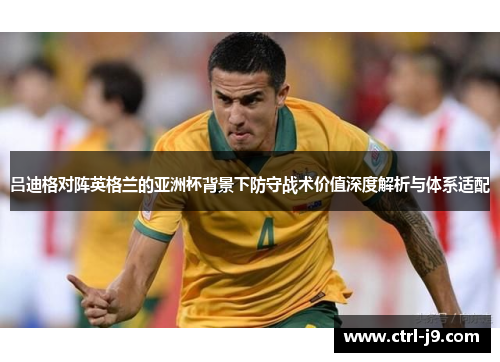 吕迪格对阵英格兰的亚洲杯背景下防守战术价值深度解析与体系适配
