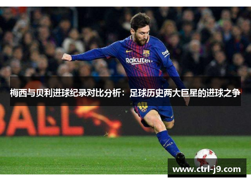 梅西与贝利进球纪录对比分析:足球历史两大巨星的进球之争 梅西与贝利进球纪录对比分析:足球历史两大巨星的进球之争
