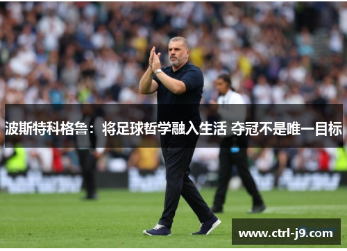 波斯特科格鲁：将足球哲学融入生活 夺冠不是唯一目标