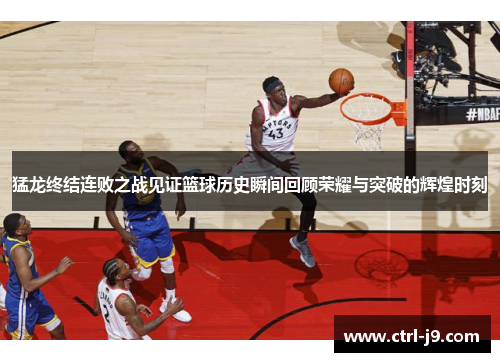 猛龙终结连败之战见证篮球历史瞬间回顾荣耀与突破的辉煌时刻 猛龙终结连败之战见证篮球历史瞬间回顾荣耀与突破的辉煌时刻