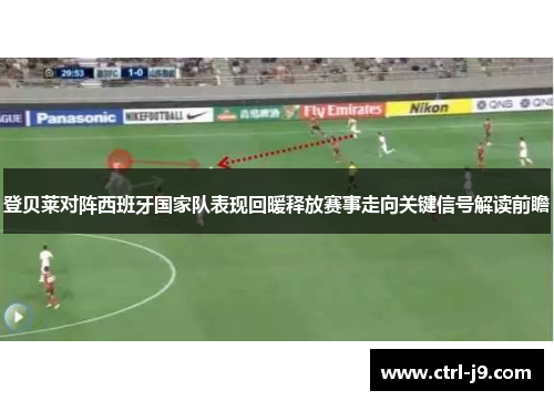 登贝莱对阵西班牙国家队表现回暖释放赛事走向关键信号解读前瞻