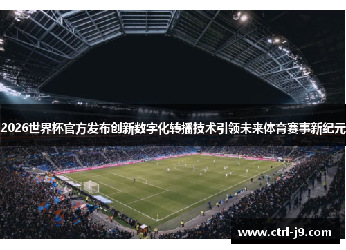 2026世界杯官方发布创新数字化转播技术引领未来体育赛事新纪元