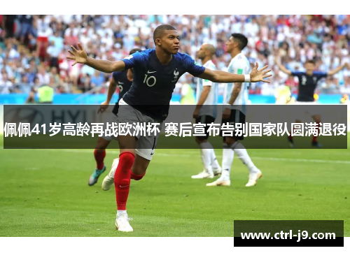 佩佩41岁高龄再战欧洲杯 赛后宣布告别国家队圆满退役