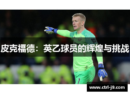 皮克福德:英乙球员的辉煌与挑战 皮克福德:英乙球员的辉煌与挑战