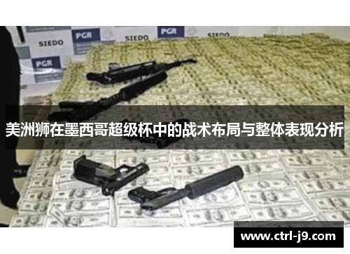 美洲狮在墨西哥超级杯中的战术布局与整体表现分析 美洲狮在墨西哥超级杯中的战术布局与整体表现分析