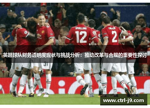 英超球队财务透明度现状与挑战分析:推动改革与合规的重要性探讨 英超球队财务透明度现状与挑战分析:推动改革与合规的重要性探讨