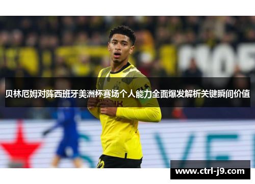 贝林厄姆对阵西班牙美洲杯赛场个人能力全面爆发解析关键瞬间价值 贝林厄姆对阵西班牙美洲杯赛场个人能力全面爆发解析关键瞬间价值