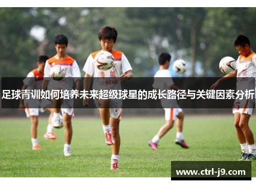 足球青训如何培养未来超级球星的成长路径与关键因素分析 足球青训如何培养未来超级球星的成长路径与关键因素分析