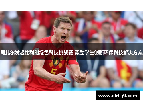 阿扎尔发起比利时绿色科技挑战赛 激励学生创新环保科技解决方案 阿扎尔发起比利时绿色科技挑战赛 激励学生创新环保科技解决方案