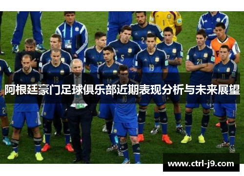 阿根廷豪门足球俱乐部近期表现分析与未来展望 阿根廷豪门足球俱乐部近期表现分析与未来展望