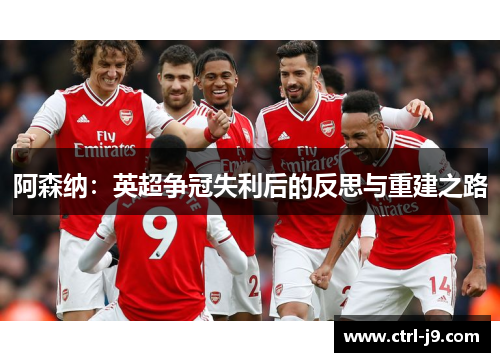 阿森纳：英超争冠失利后的反思与重建之路