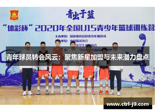 青年球员转会风云:聚焦新星加盟与未来潜力盘点 青年球员转会风云:聚焦新星加盟与未来潜力盘点