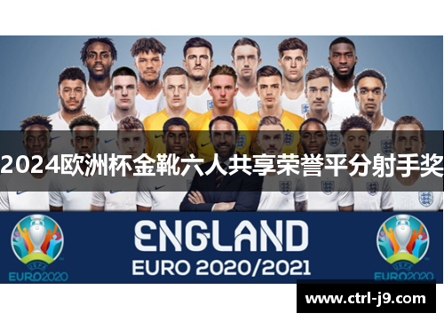 2024欧洲杯金靴六人共享荣誉平分射手奖 2024欧洲杯金靴六人共享荣誉平分射手奖